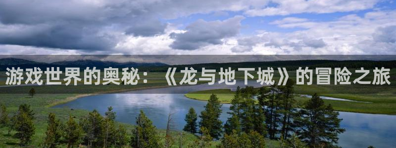 杏悦平台如何：游戏世界的奥秘：《龙与地下城》的冒险之旅