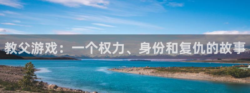 杏悦娱乐代理注册地址：教父游戏：一个权力、身份和复仇的故事