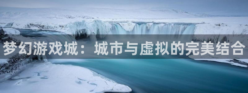 杏悦平台官网下载安装：梦幻游戏城：城市与虚拟的完美结合